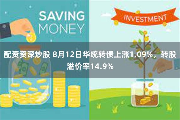 配资资深炒股 8月12日华统转债上涨1.09%，转股溢价率14.9%