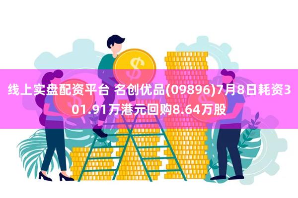 线上实盘配资平台 名创优品(09896)7月8日耗资301.91万港元回购8.64万股