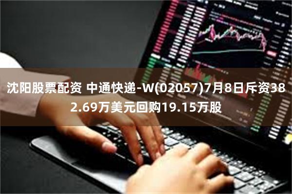 沈阳股票配资 中通快递-W(02057)7月8日斥资382.69万美元回购19.15万股