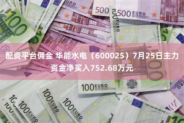 配资平台佣金 华能水电（600025）7月25日主力资金净买入752.68万元