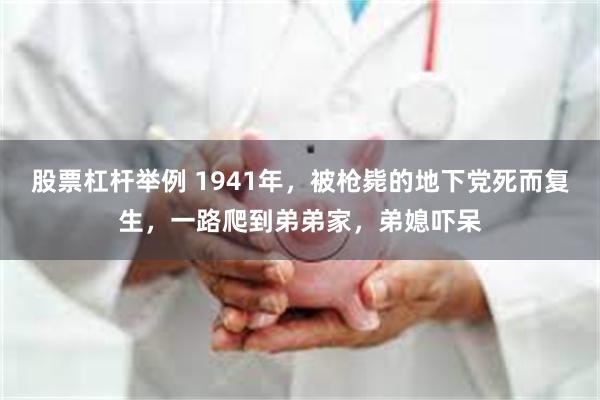 股票杠杆举例 1941年，被枪毙的地下党死而复生，一路爬到弟弟家，弟媳吓呆