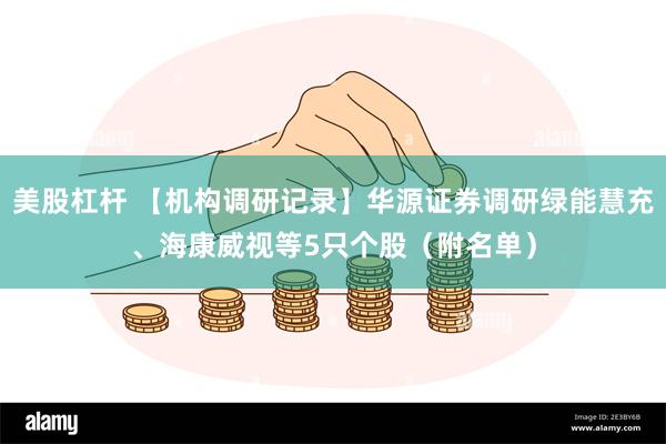 美股杠杆 【机构调研记录】华源证券调研绿能慧充、海康威视等5只个股（附名单）