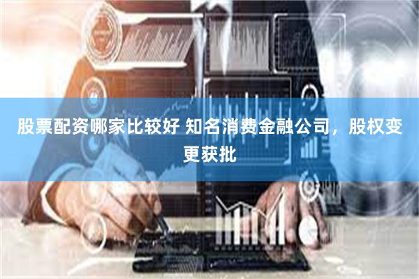 股票配资哪家比较好 知名消费金融公司，股权变更获批