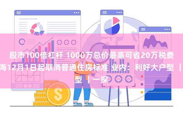 股市100倍杠杆 1000万总价最高可省20万税费！上海12月1日起取消普通住房标准 业内：利好大户型 ｜一探