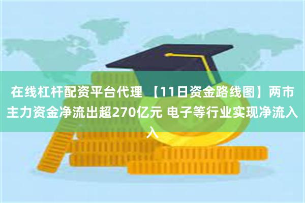 在线杠杆配资平台代理 【11日资金路线图】两市主力资金净流出超270亿元 电子等行业实现净流入