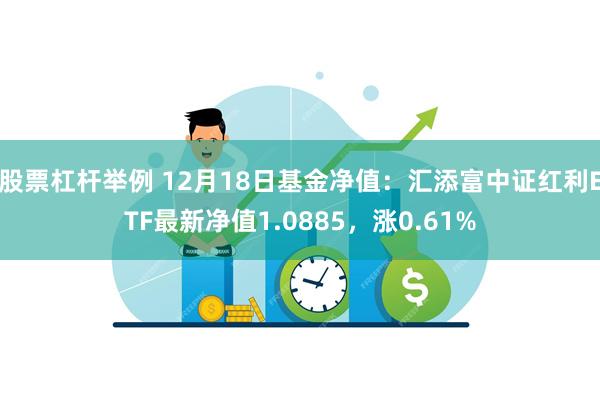 股票杠杆举例 12月18日基金净值：汇添富中证红利ETF最新净值1.0885，涨0.61%