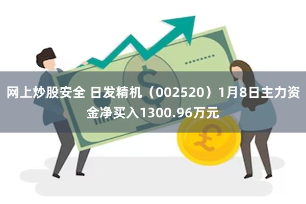 网上炒股安全 日发精机（002520）1月8日主力资金净买入1300.96万元