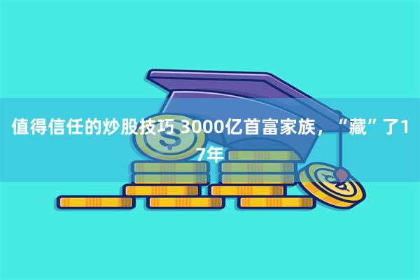 值得信任的炒股技巧 3000亿首富家族，“藏”了17年