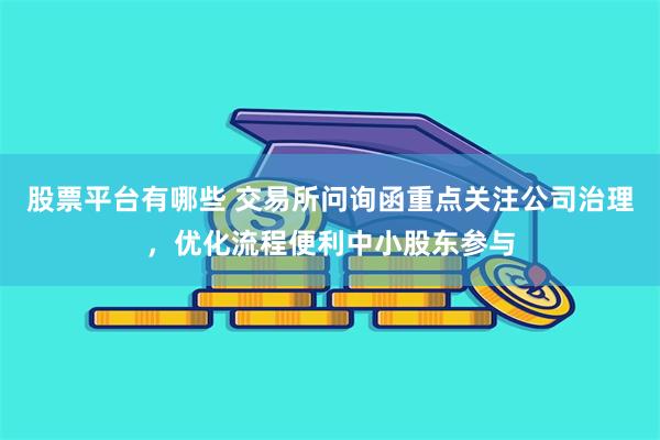 股票平台有哪些 交易所问询函重点关注公司治理，优化流程便利中小股东参与