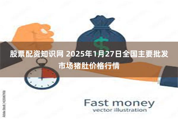 股票配资知识网 2025年1月27日全国主要批发市场猪肚价格行情