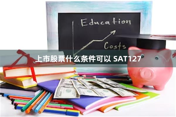 上市股票什么条件可以 SAT127