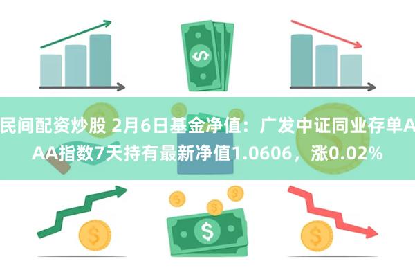 民间配资炒股 2月6日基金净值：广发中证同业存单AAA指数7天持有最新净值1.0606，涨0.02%