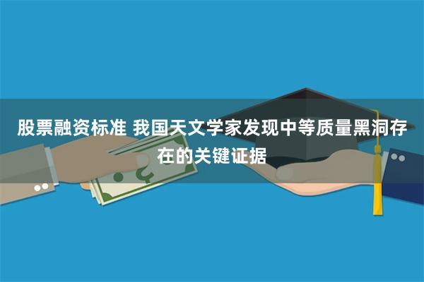 股票融资标准 我国天文学家发现中等质量黑洞存在的关键证据