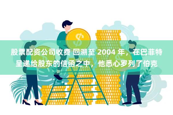 股票配资公司收费 回溯至 2004 年，在巴菲特呈递给股东的信函之中，他悉心罗列了伯克