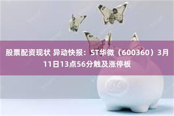 股票配资现状 异动快报：ST华微（600360）3月11日13点56分触及涨停板