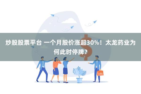 炒股股票平台 一个月股价涨超30%！太龙药业为何此时停牌？